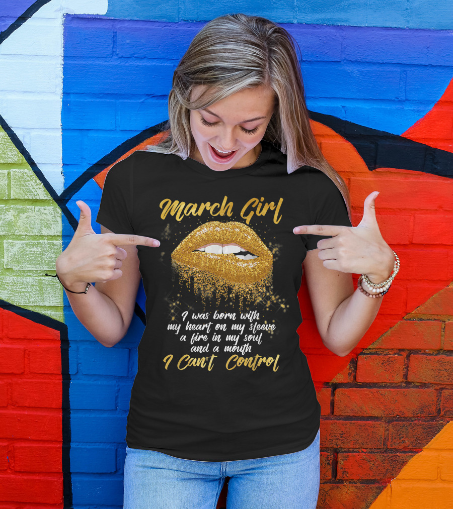 March Girl Born With Heart On Sleeve Fire Soul Mouth I Can't Control T-Shirt
