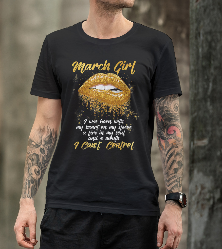 March Girl Born With Heart On Sleeve Fire Soul Mouth I Can't Control T-Shirt