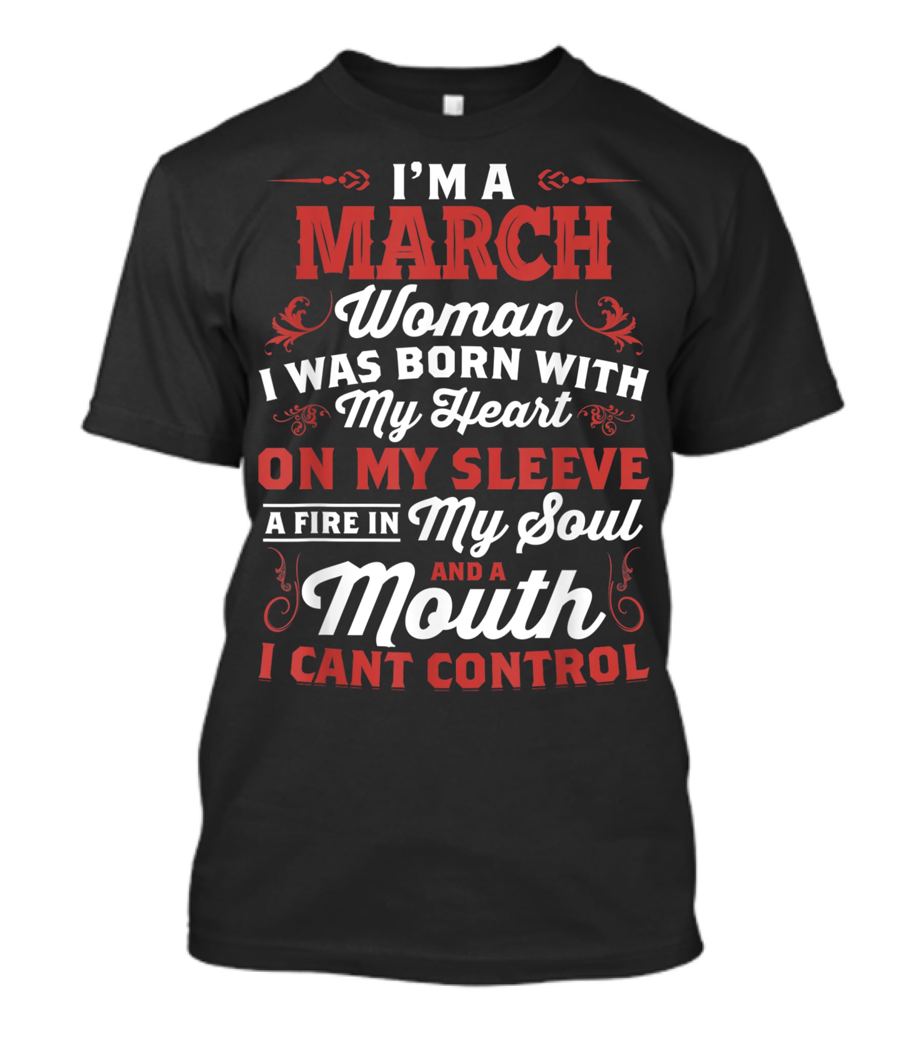 I'm A March Woman Born With My Heart On My Sleeve A Fire In My Soul And A Mouth I Can't Control T-Shirt