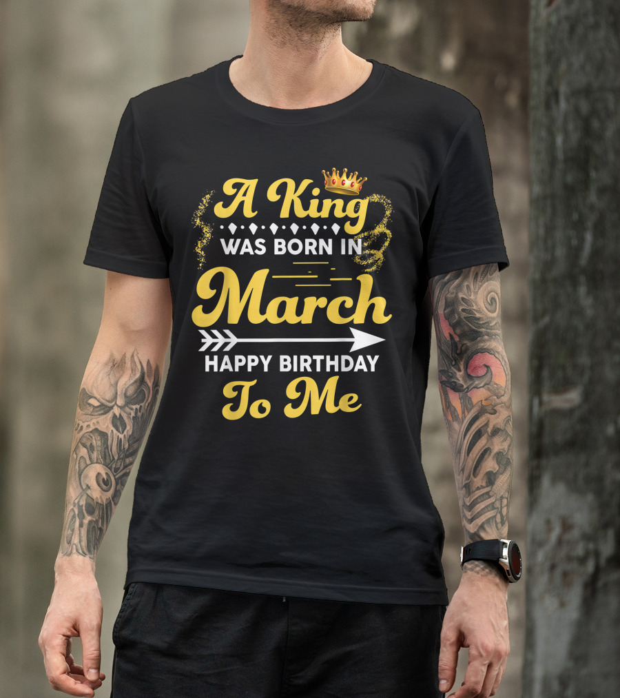A King Was Born In March Happy Birthday To Me Crown Arrow Elements T-Shirt