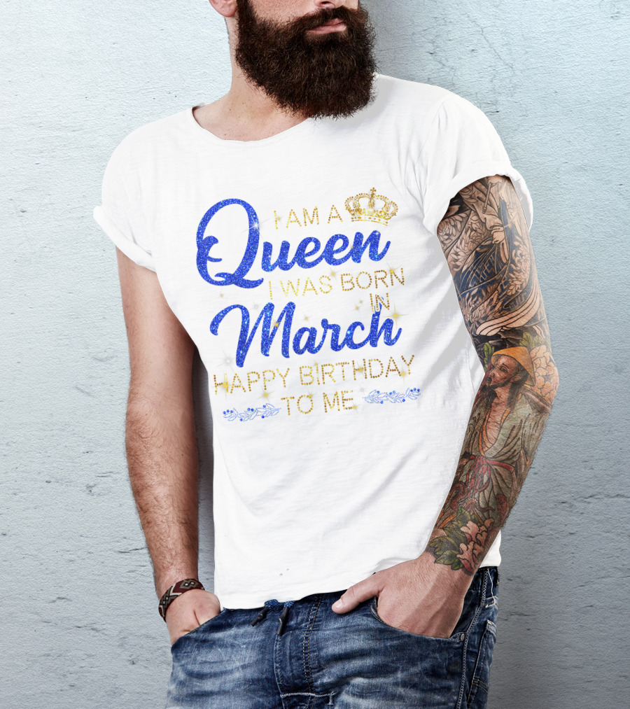 I Am A Queen I Was Born In March Happy Birthday To Me T-Shirt