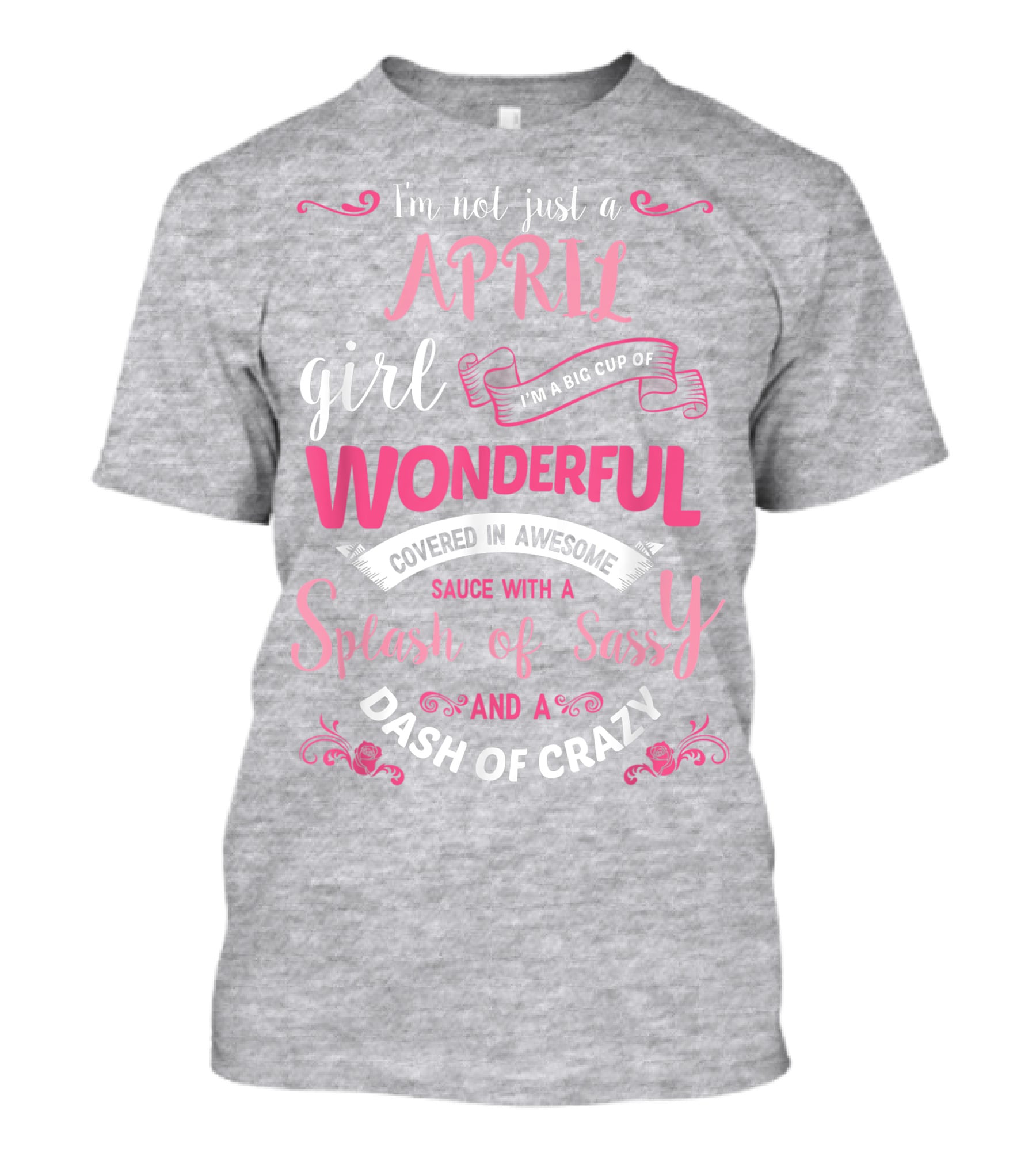 I'm Not Just A April Girl Big Cup Of Wonderful Splash Of Sassy Dash Of Crazy T-Shirt