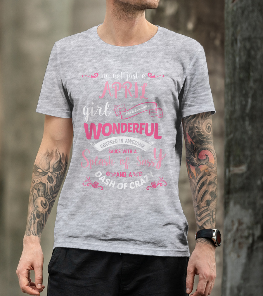 I'm Not Just A April Girl Big Cup Of Wonderful Splash Of Sassy Dash Of Crazy T-Shirt
