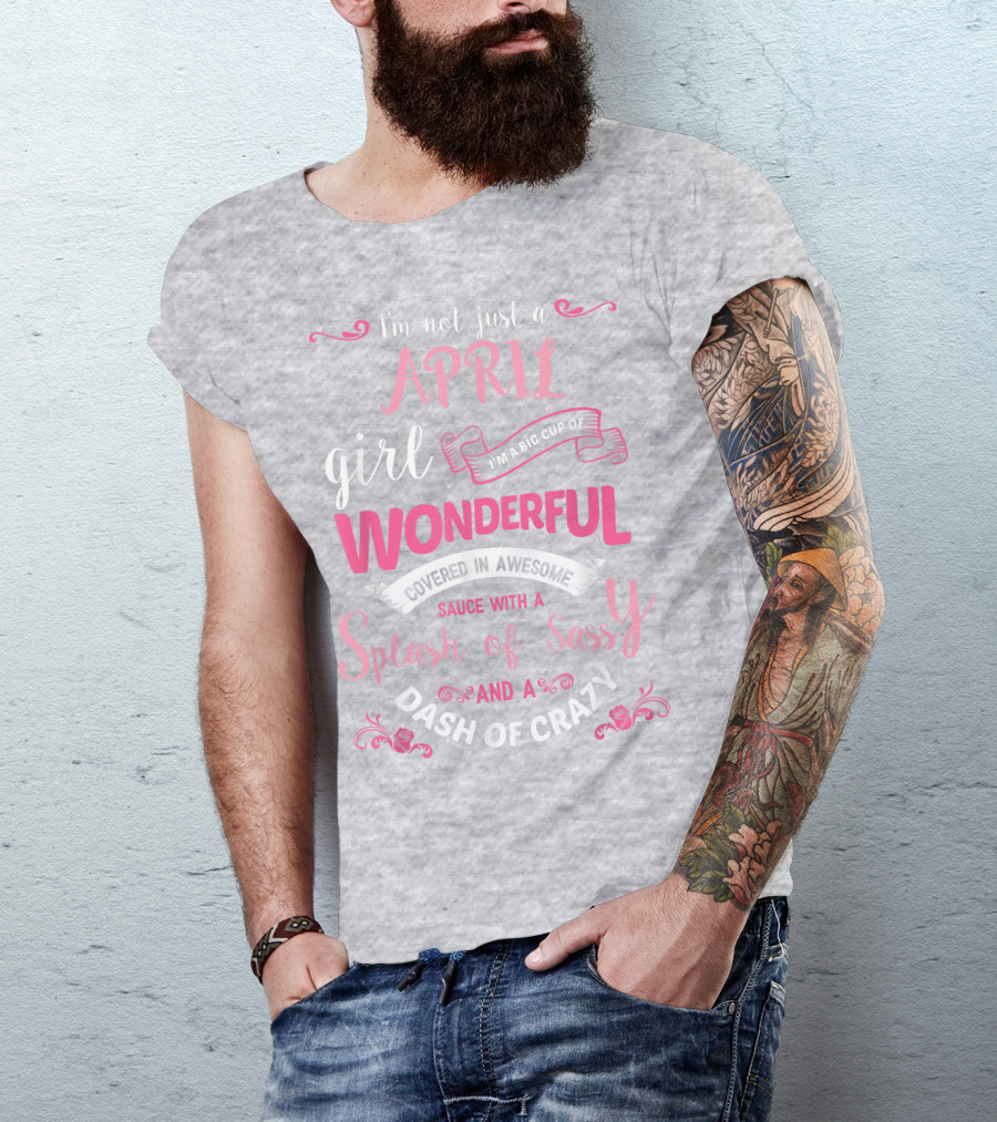 I'm Not Just A April Girl Big Cup Of Wonderful Splash Of Sassy Dash Of Crazy T-Shirt