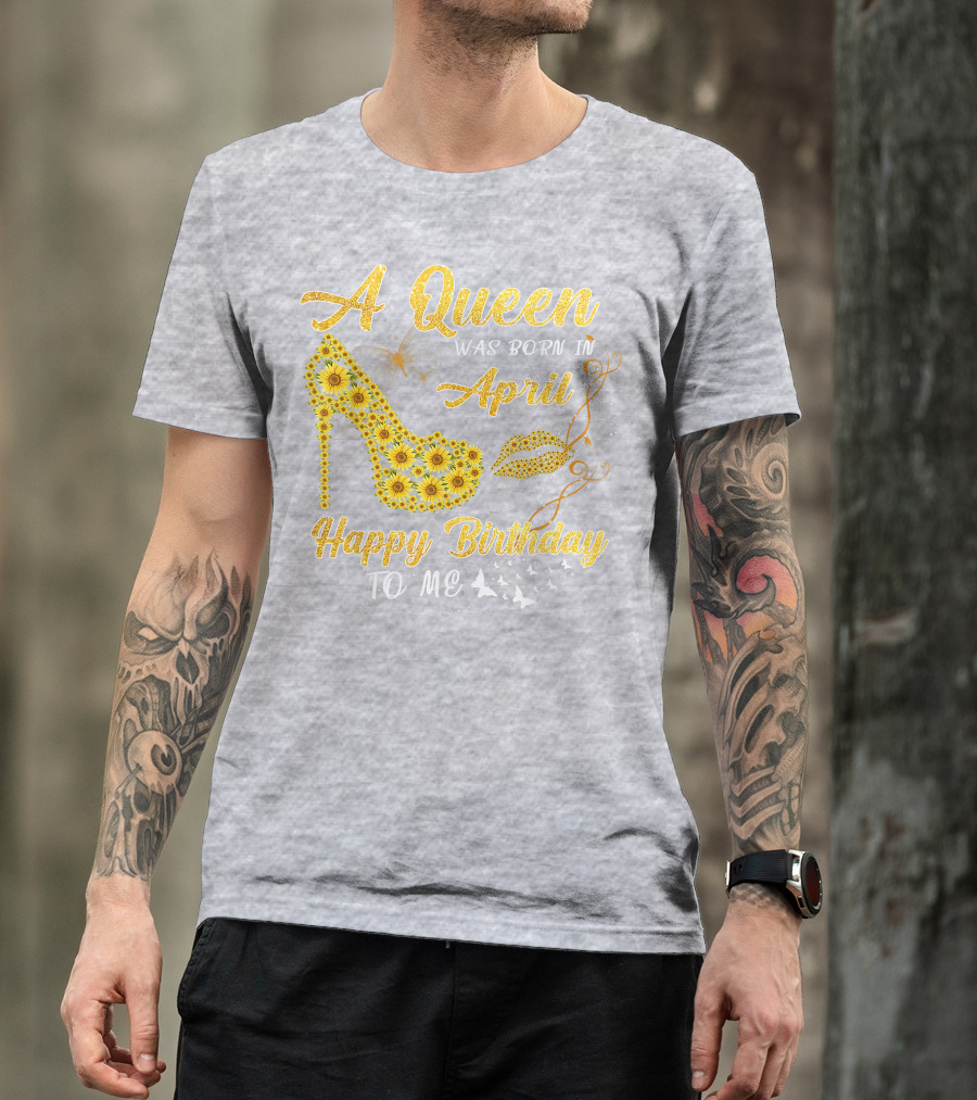 A Queen Was Born In April Sunflower High Heel Birthday Happy Birthday To Me T-Shirt