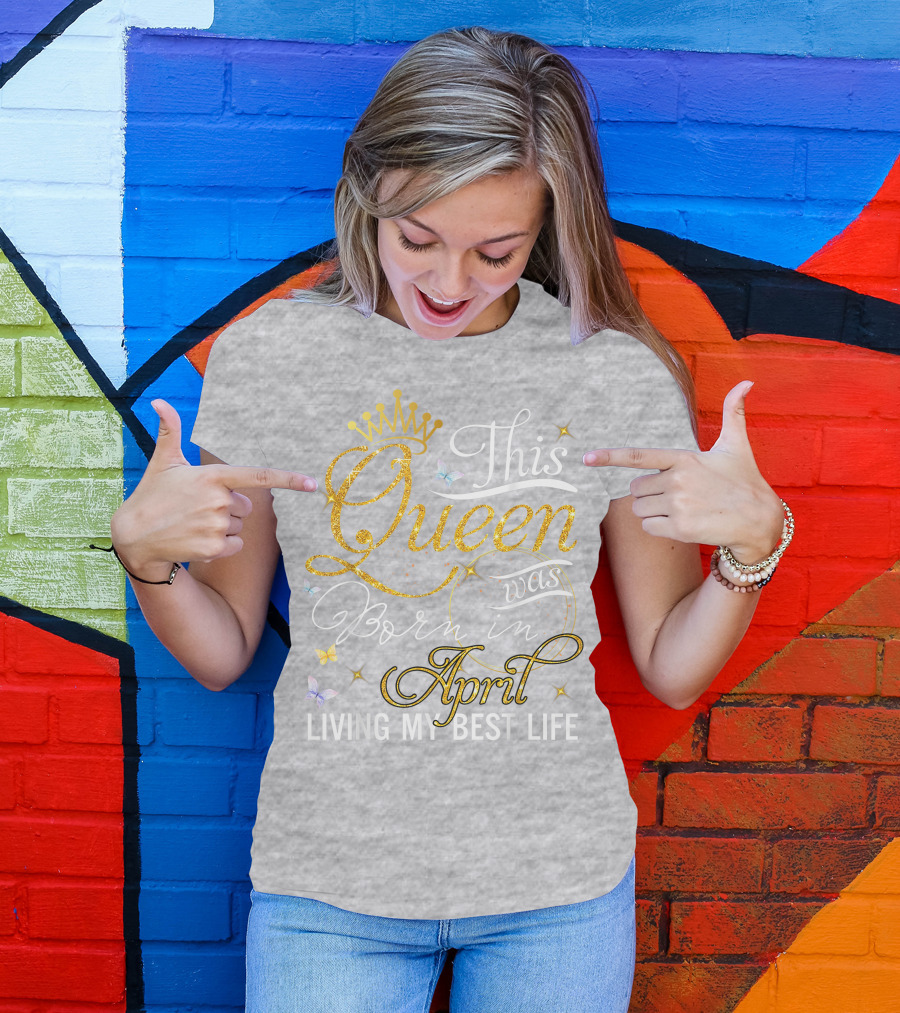 This Queen Was Born In April Living My Best Life With Crown And Sparkles T-Shirt