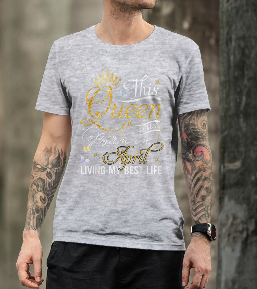This Queen Was Born In April Living My Best Life With Crown And Sparkles T-Shirt
