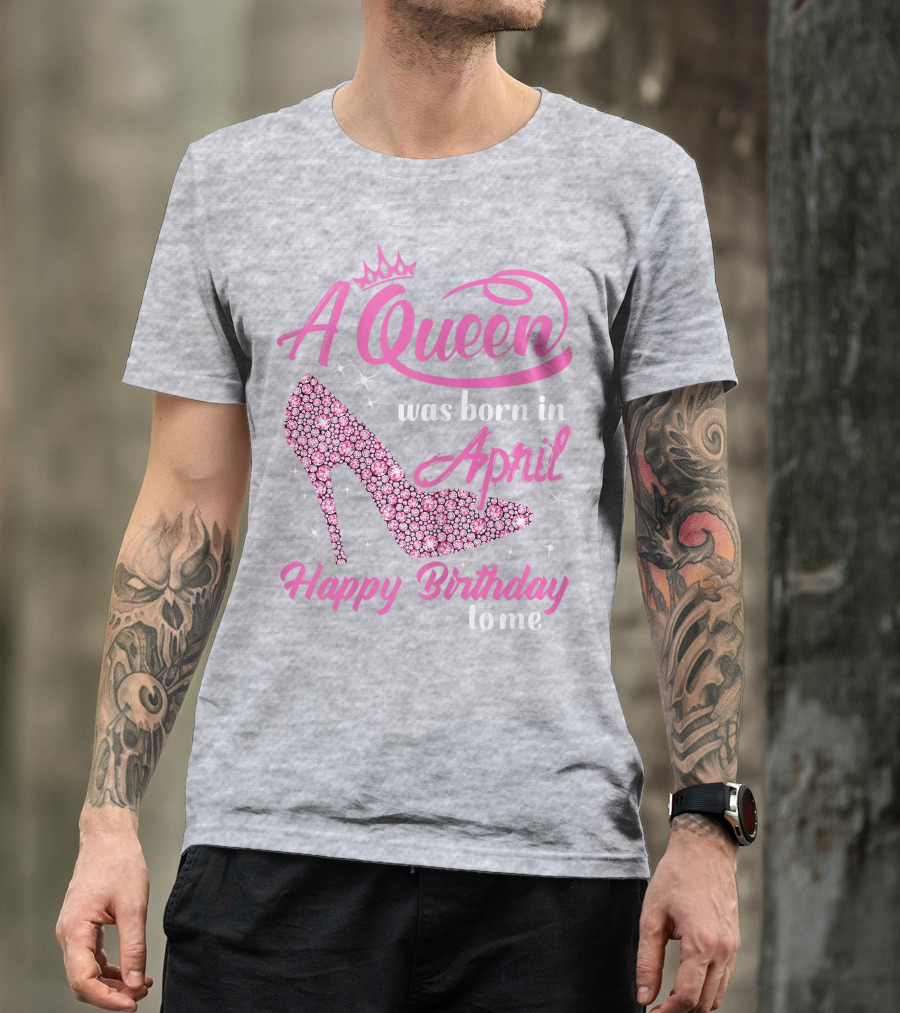 A Queen Was Born In April Happy Birthday To Me Pink High Heel T-Shirt