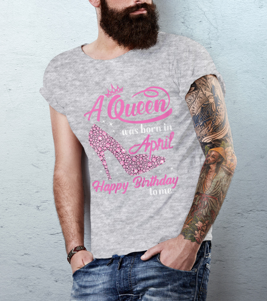 A Queen Was Born In April Happy Birthday To Me Pink High Heel T-Shirt