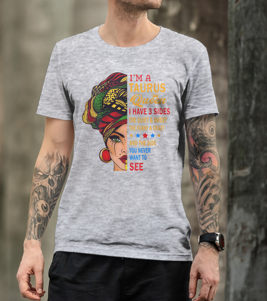 I'm A Taurus Queen I Have 3 Sides The Quiet And Sweet The Funny And Crazy And The Side You Never Want To See T-Shirt