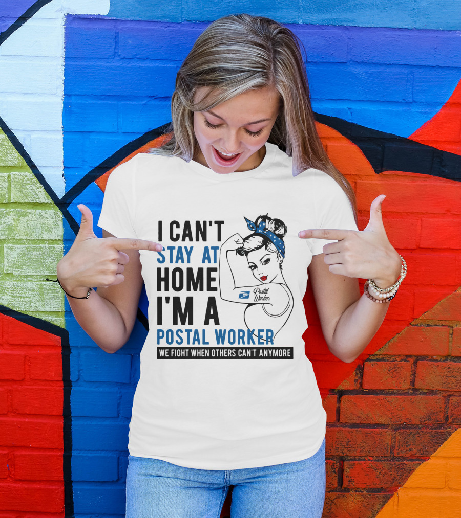 I Can't Stay At Home I'm A Postal Worker We Fight When Others Can't Anymore T-Shirt