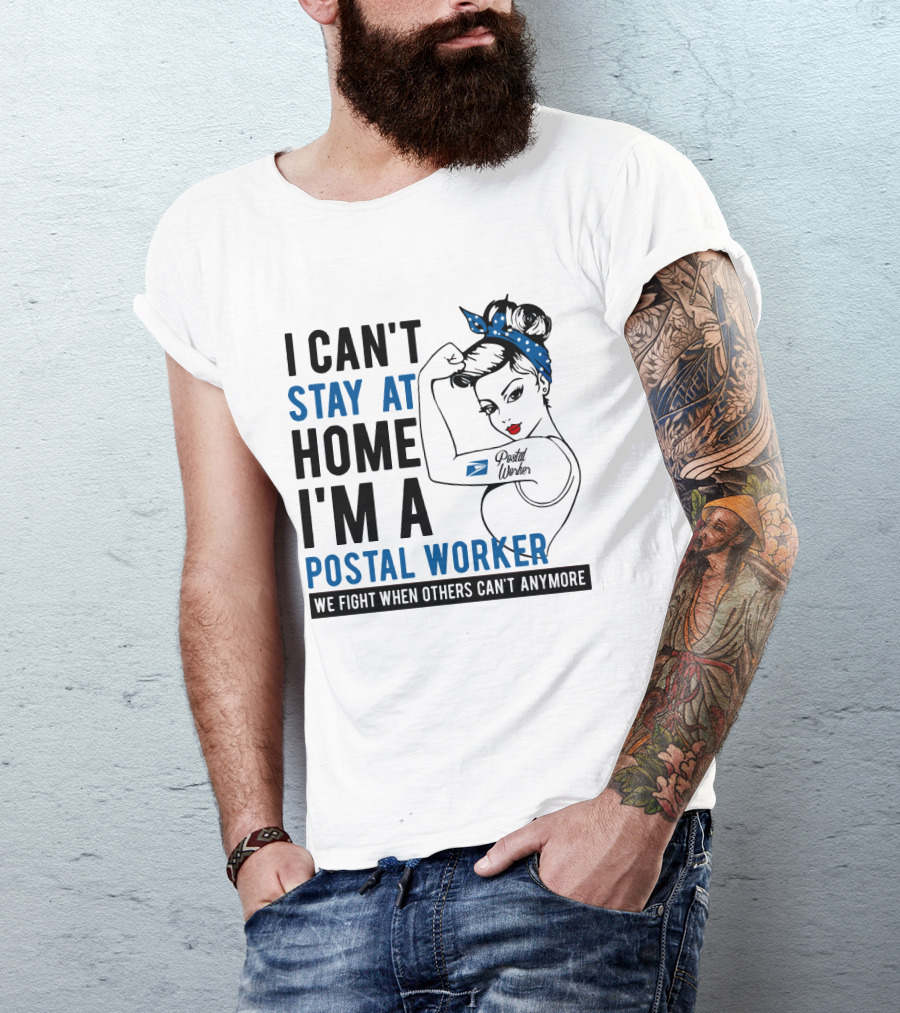 I Can't Stay At Home I'm A Postal Worker We Fight When Others Can't Anymore T-Shirt