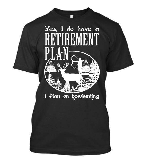 Yes I Do Have A Retirement Plan I Plan On Bowhunting T-Shirt