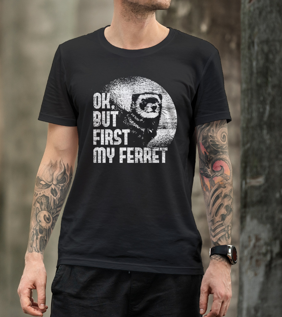 OK, But First My Ferret T-Shirt