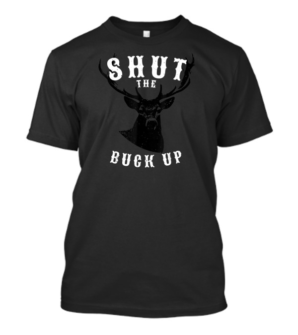 Shut The Buck Up Funny Deer Hunter T-Shirt