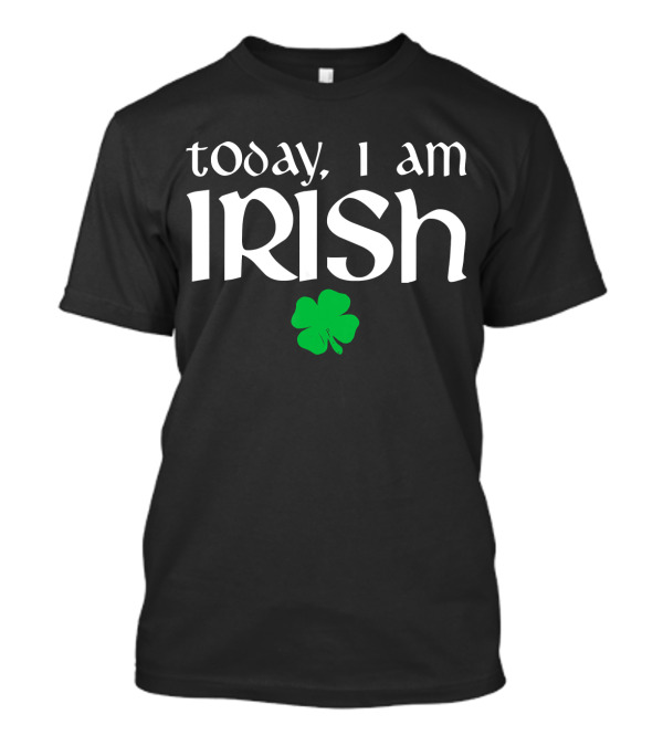 Today I Am Irish Clover Funny St Patricks Day T-Shirt