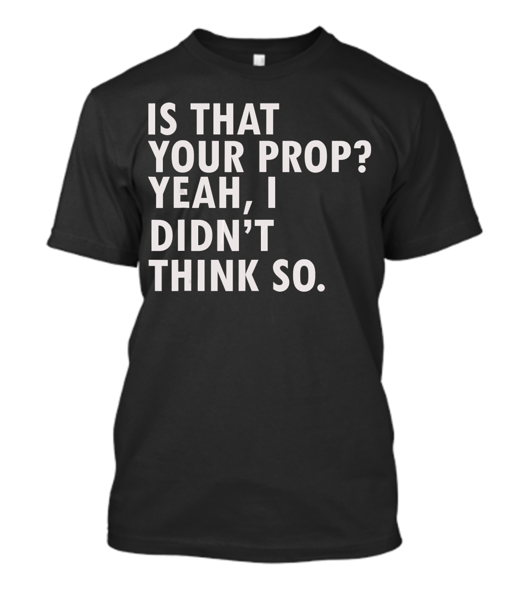 Funny Theater Backstage Tech Is That Your Prop Yeah I Didn't Think So T-Shirt