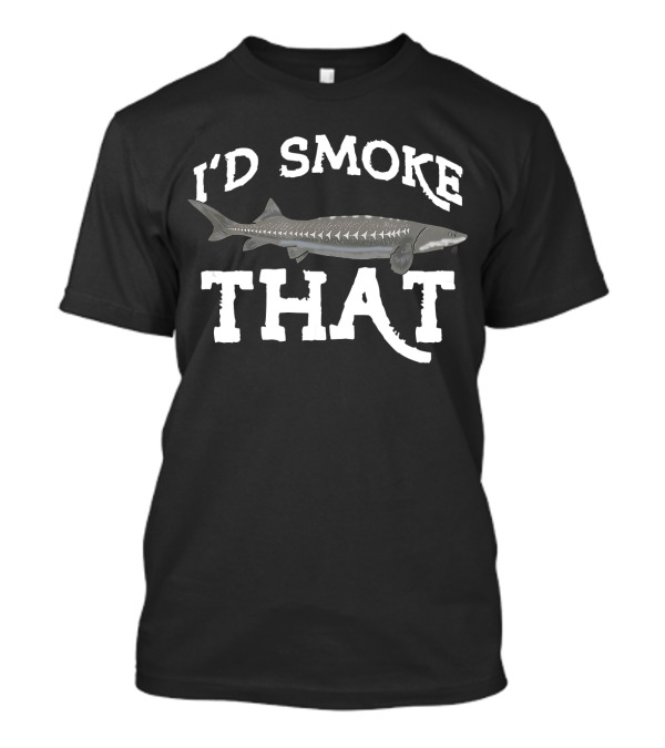 I'd Smoke That Funny White Sturgeon Fish Freshwater T-Shirt