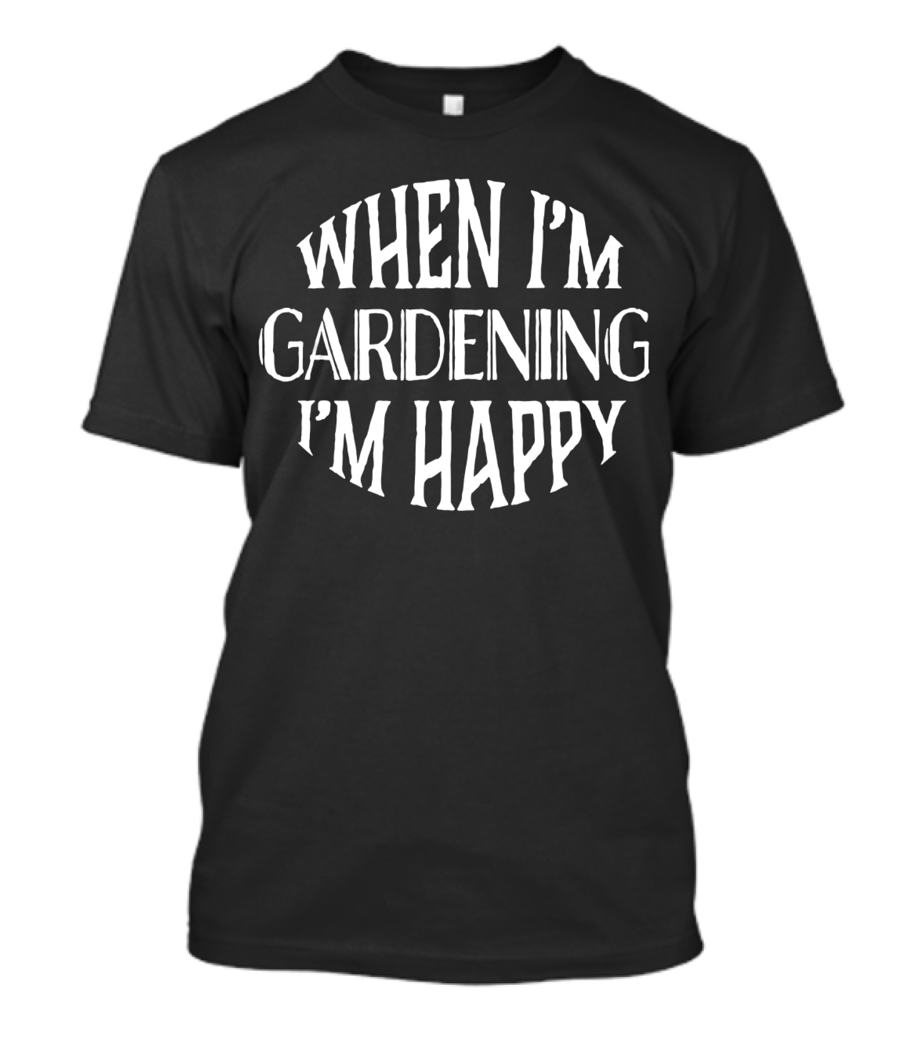 When I'm Gardening I'm Happy T-Shirt