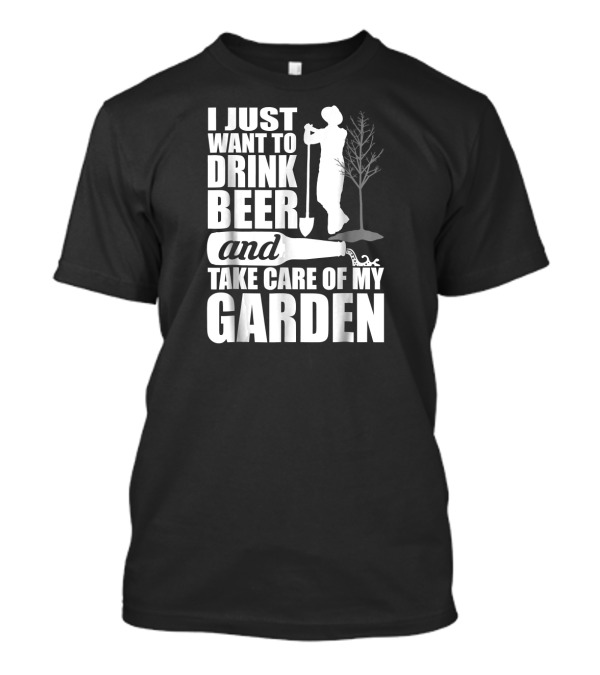 I Just Want To Drink Beer And Take Care Of My Garden T-Shirt