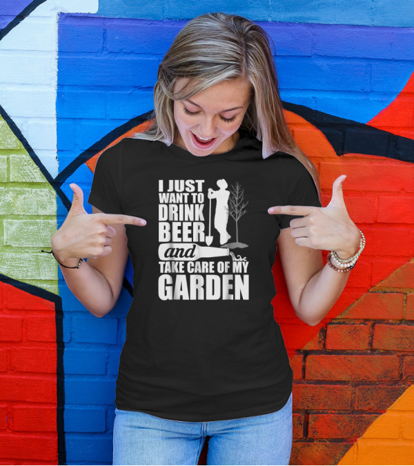 I Just Want To Drink Beer And Take Care Of My Garden T-Shirt