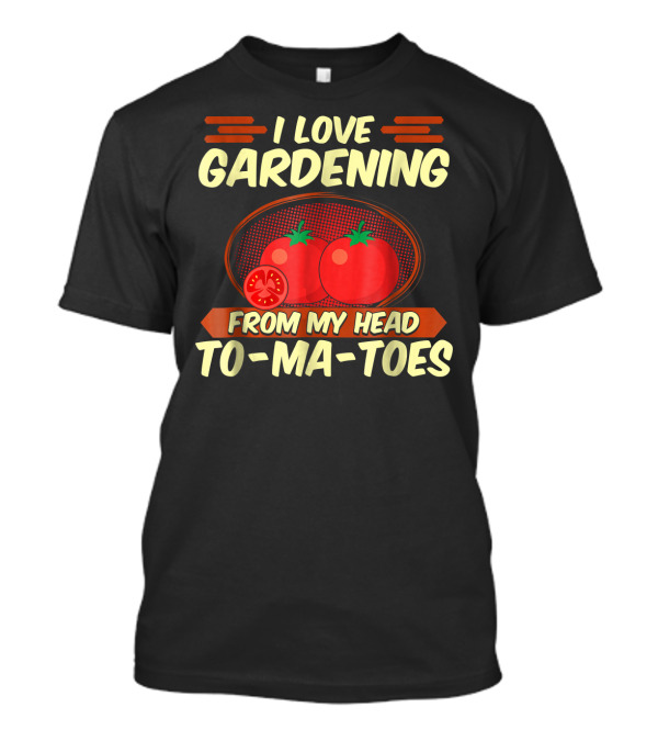 I Love Gardening From My Head To-Ma-Toes T-Shirt