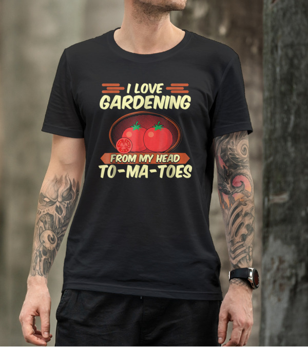 I Love Gardening From My Head To-Ma-Toes T-Shirt