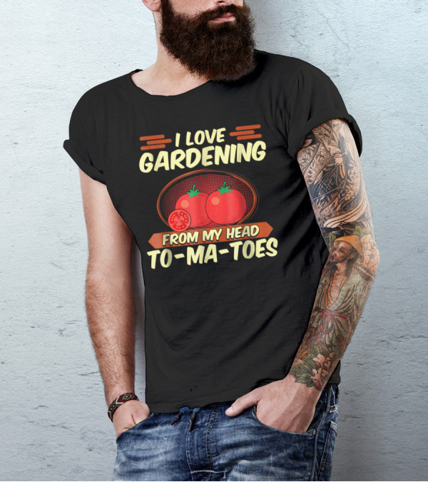 I Love Gardening From My Head To-Ma-Toes T-Shirt