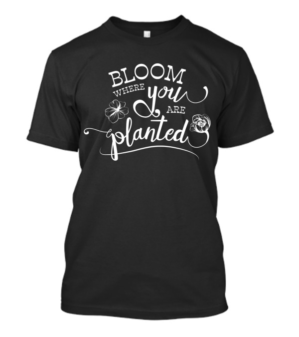 Bloom Where You Are Planted T-Shirt
