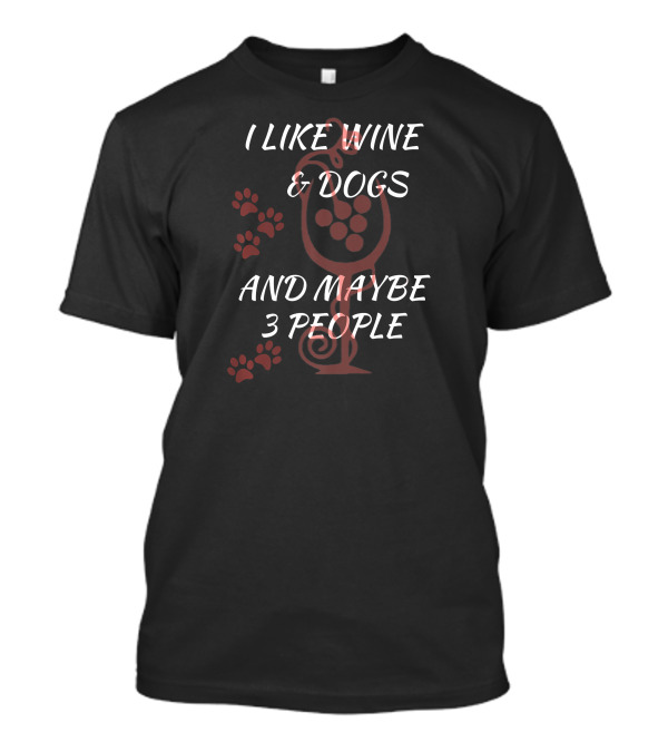 I Like Wine And Dogs And Maybe 3 People With Paw Prints And Wine Glass T-Shirt