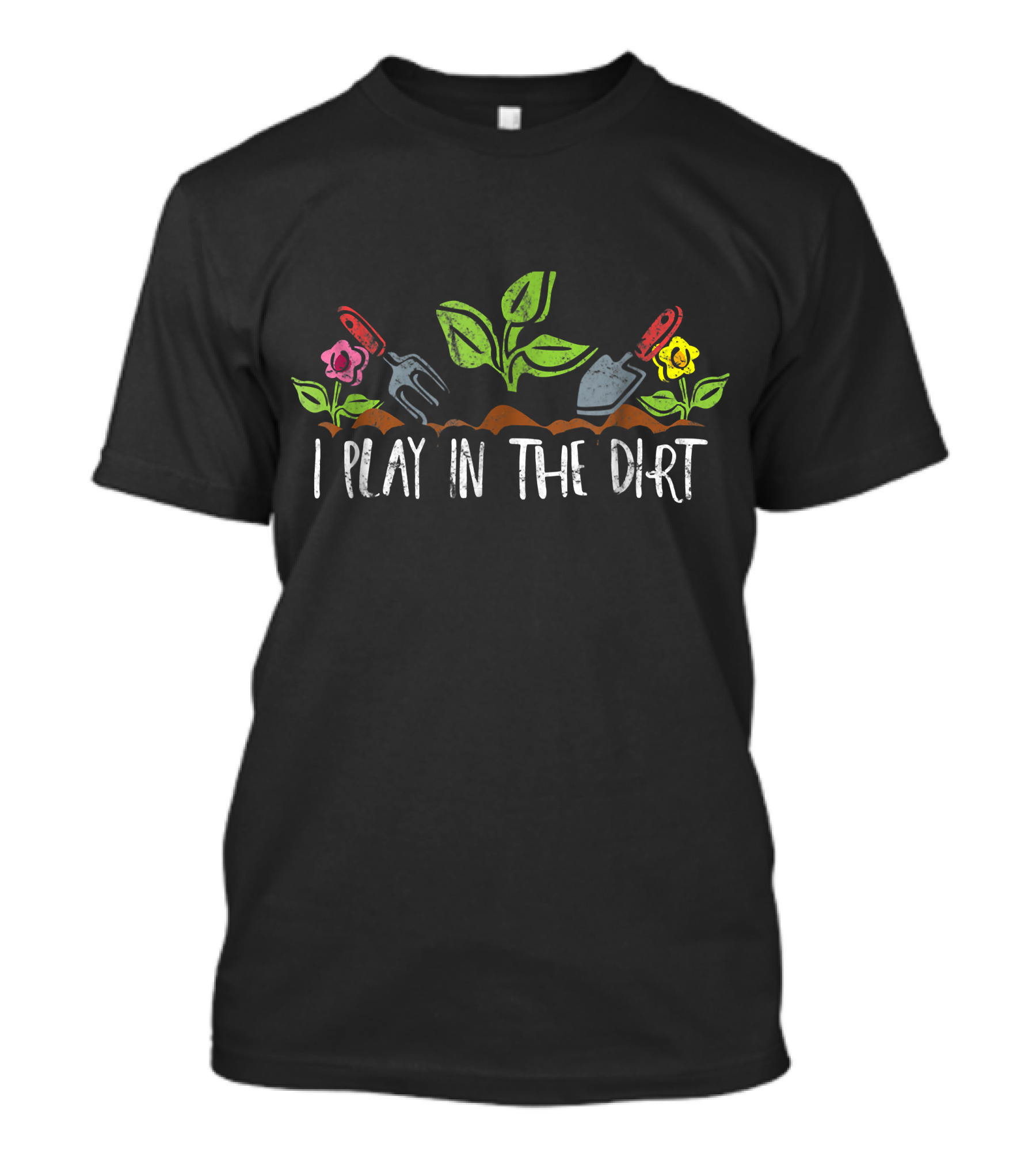 I Play In The Dirt Gardening Tools Plants Flowers T-Shirt