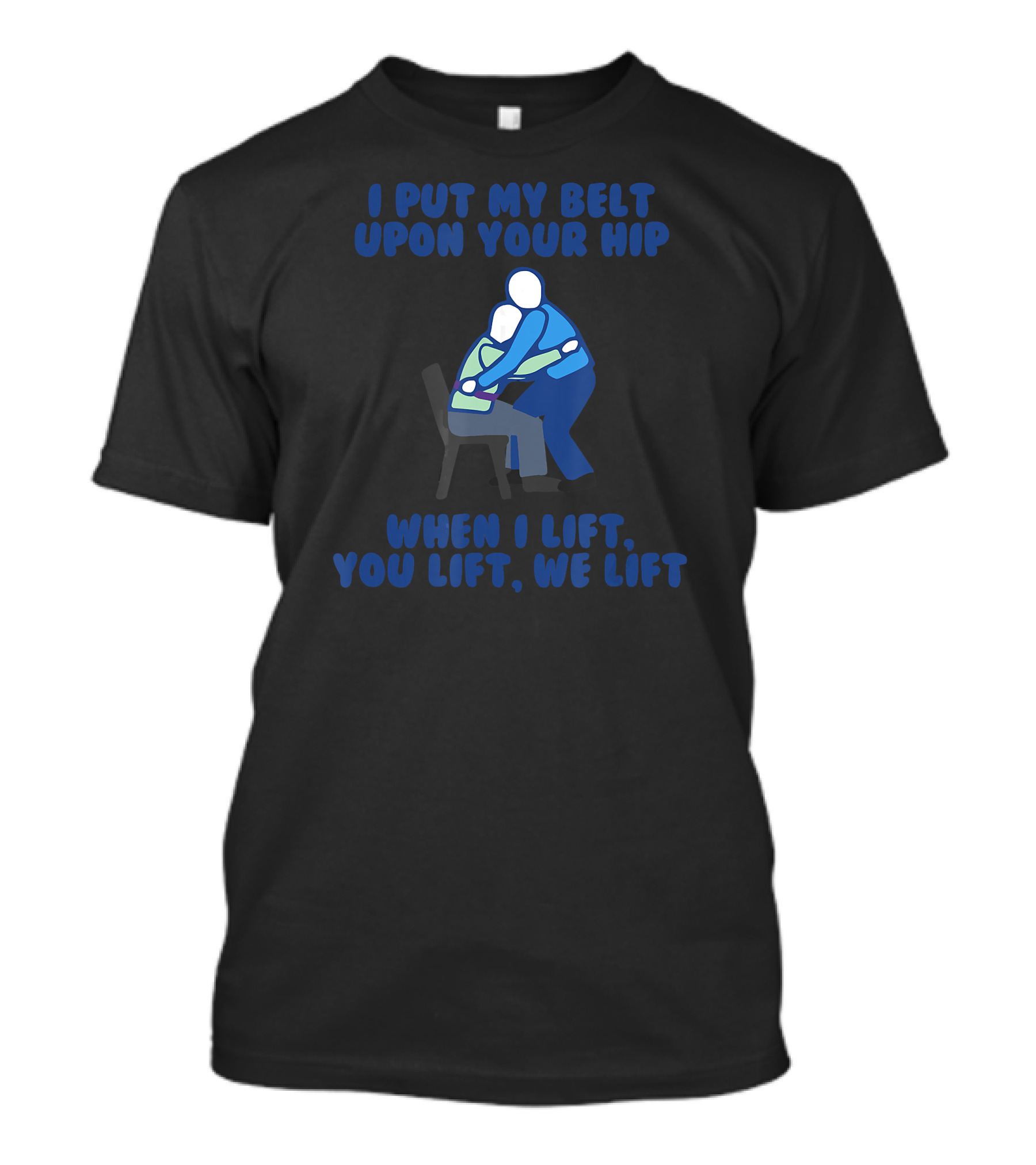 I Put My Belt Upon Your Hip When I Lift You Lift We Lift Best Funny Gait T-Shirt