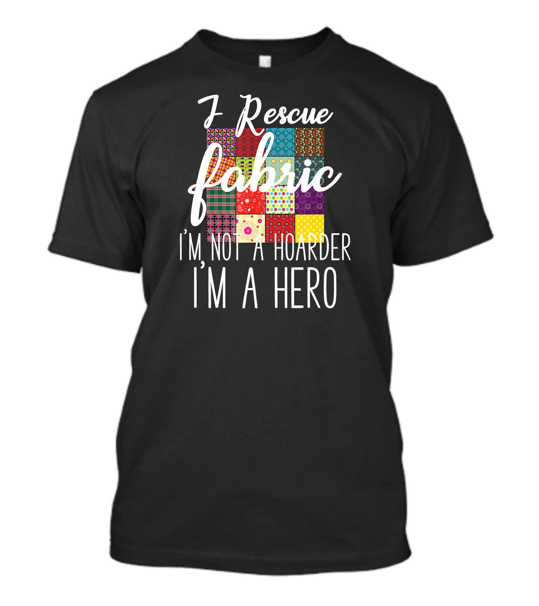 I Rescue Fabric I'm Not A Hoarder I'm A Hero Funny Quilting T-Shirt