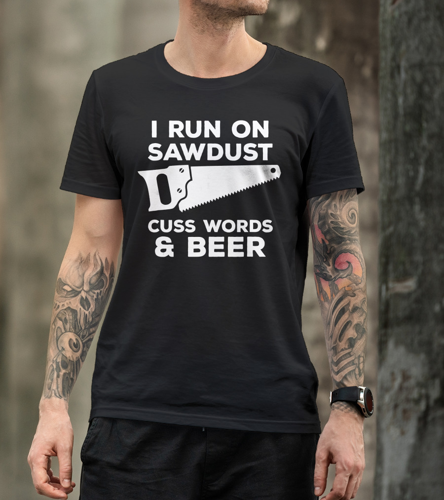 I Run On Sawdust Cuss Words And Beer Saw T-Shirt