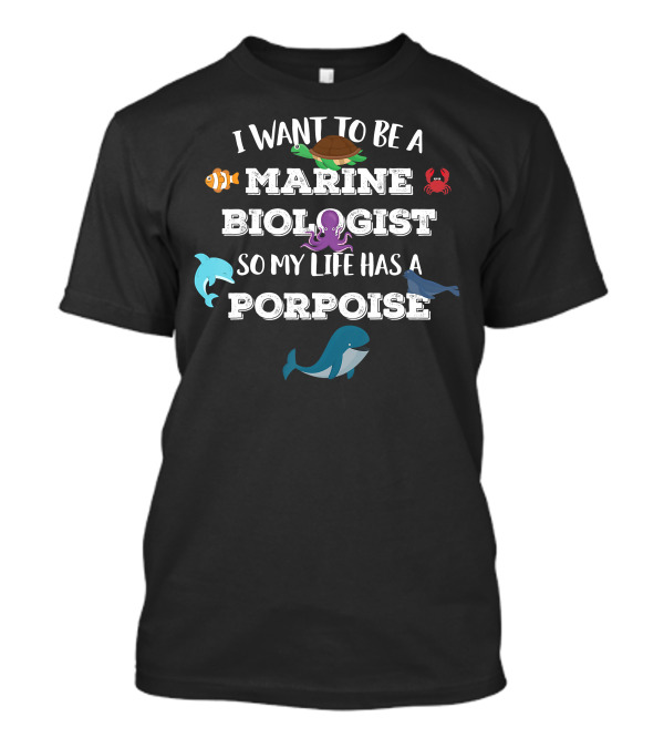 I Want To Be A Marine Biologist So My Life Has A Porpoise T-Shirt