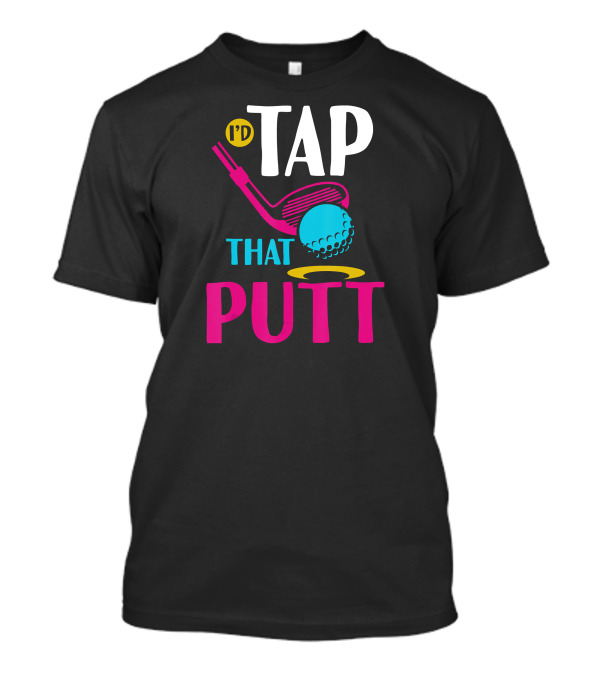 I'd Tap That Putt Funny Golf Ball Father's Day T-Shirt