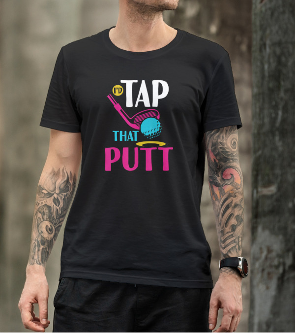 I'd Tap That Putt Funny Golf Ball Father's Day T-Shirt