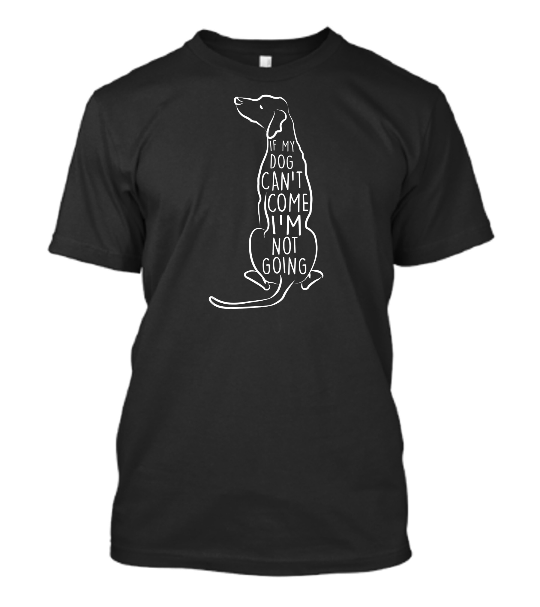 If My Dog Can't Come I'm Not Going Dog T-Shirt