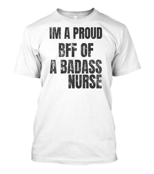 Im A Proud BFF Of A Badass Nurse T-Shirt