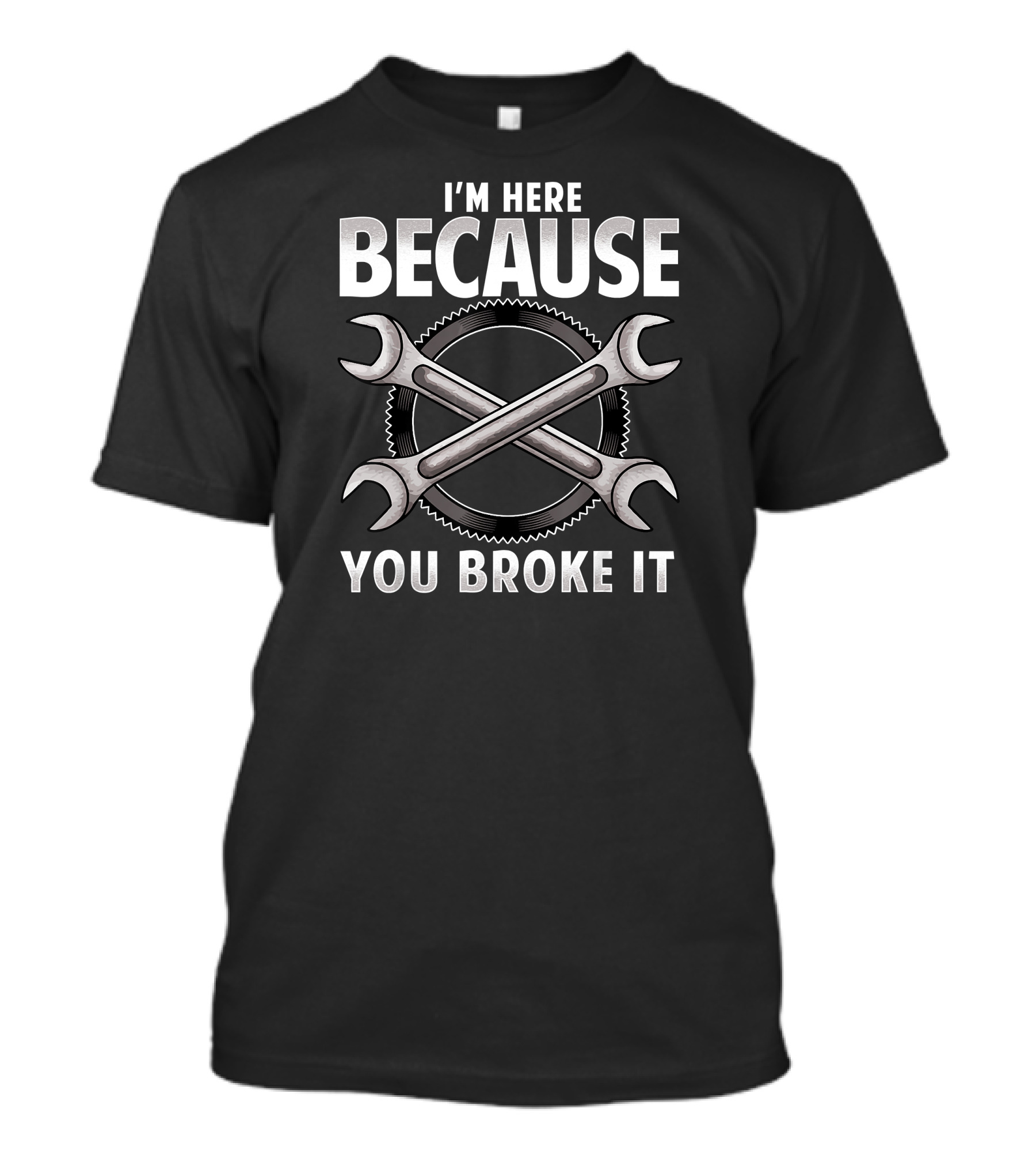 I'm Here Because You Broke It Auto Mechanic Wrench Gear Fix T-Shirt