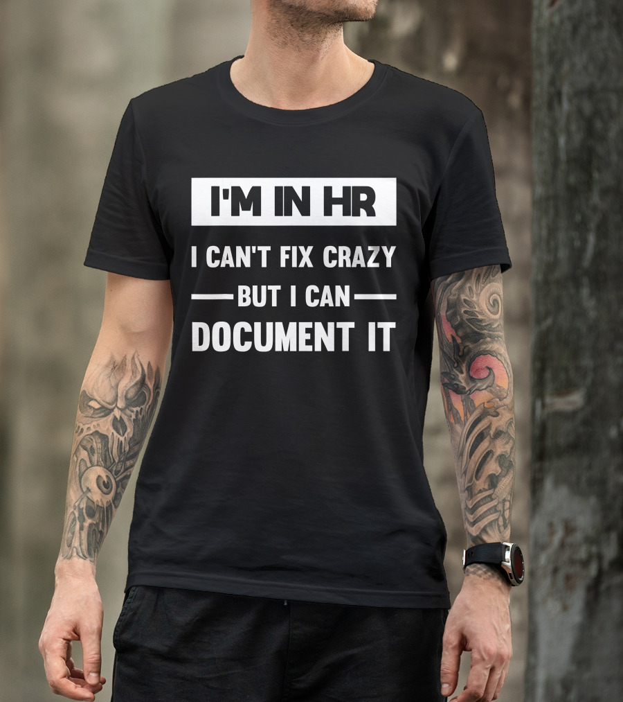 I'M In HR I Can't Fix Crazy But I Can Document It T-Shirt