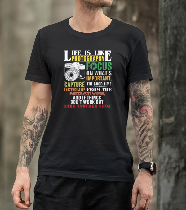 Life Is Like Photography Focus On What's Important Capture The Good Time Develop From The Negatives Take Another Shot T-Shirt