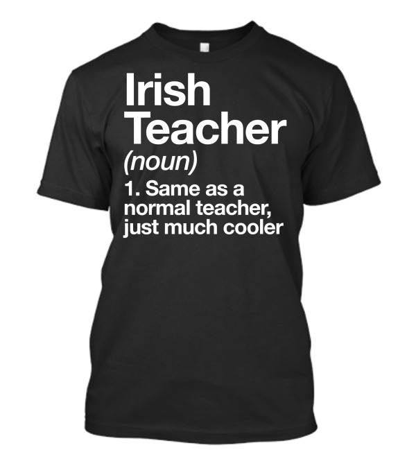 Irish Teacher Noun Same As A Normal Teacher Just Much Cooler T-Shirt