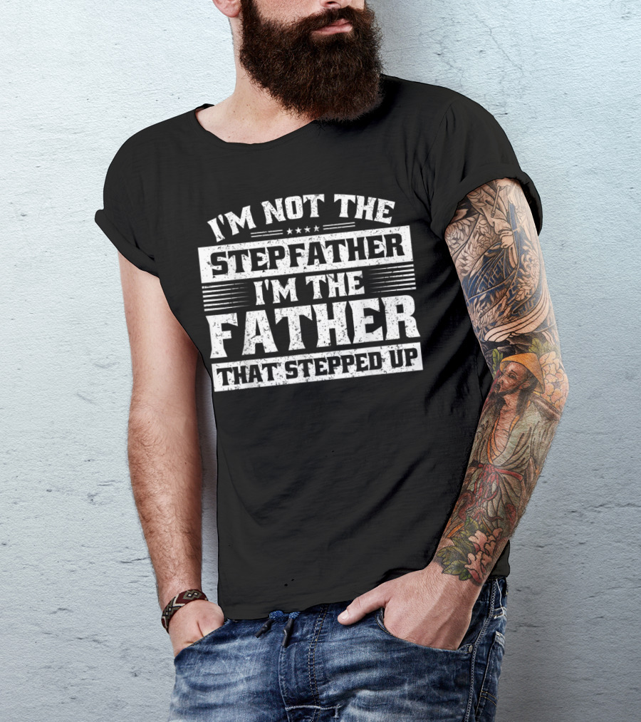 I'm Not The Stepfather I'm The Father That Stepped Up T-Shirt