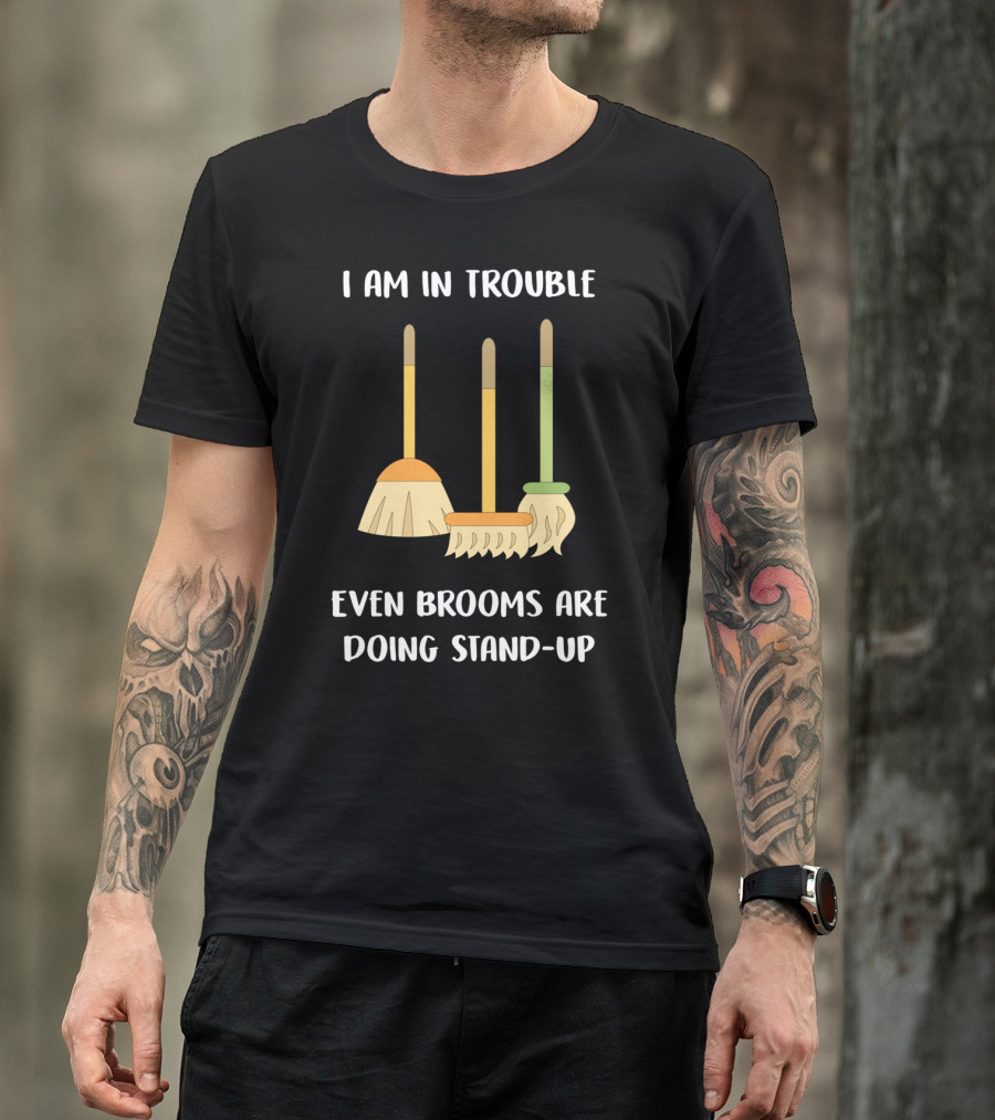 I Am In Trouble Even Brooms Are Doing Stand-Up T-Shirt
