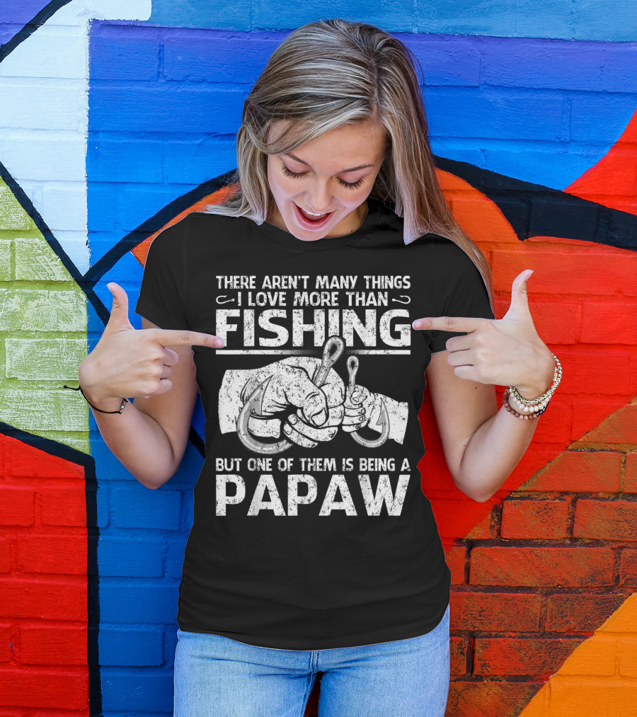 There Aren't Many Things I Love More Than Fishing But One Of Them Is Being A Papaw T-Shirt
