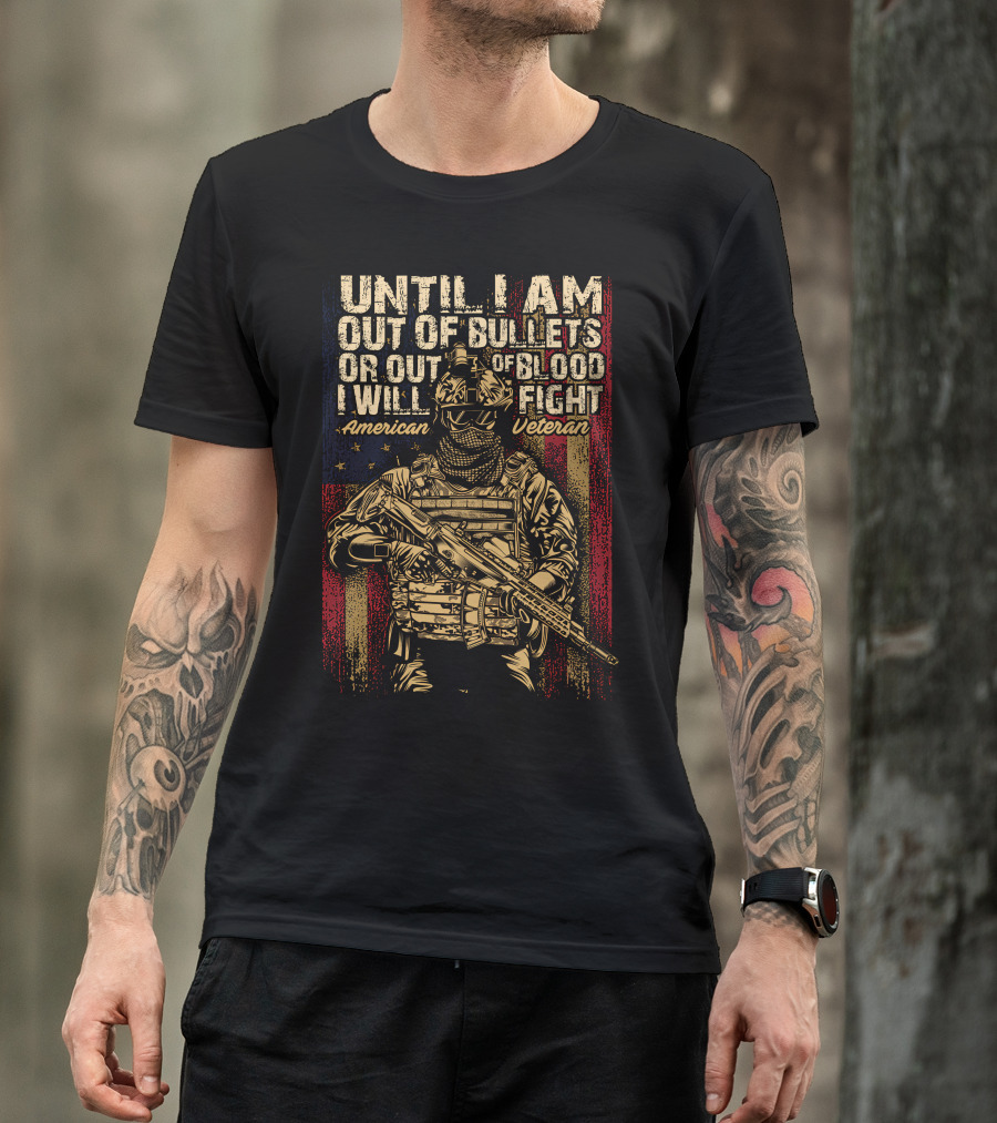 UNTIL I AM OUT OF BULLETS OR OUT OF BLOOD I WILL FIGHT AMERICAN VETERAN T-Shirt