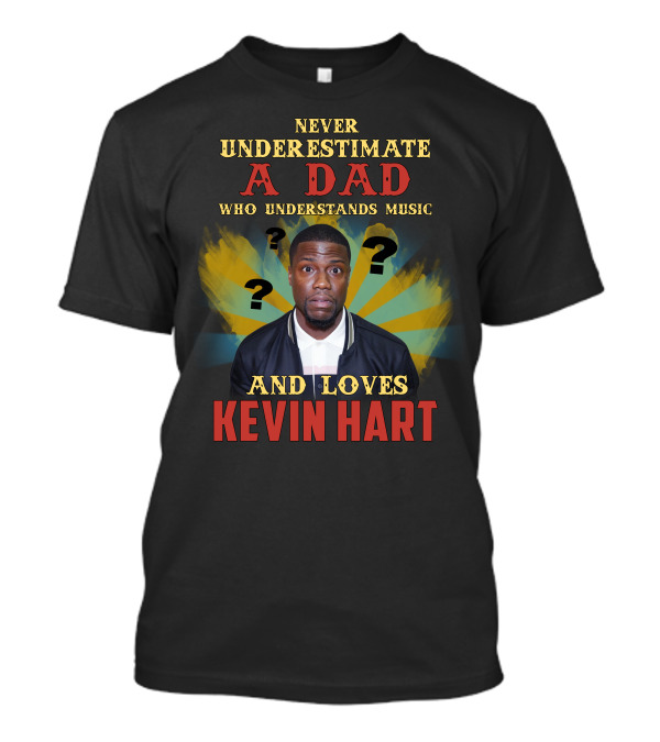 NEVER UNDERESTIMATE A DAD WHO UNDERSTANDS MUSIC AND LOVES KEVIN HART T-Shirt