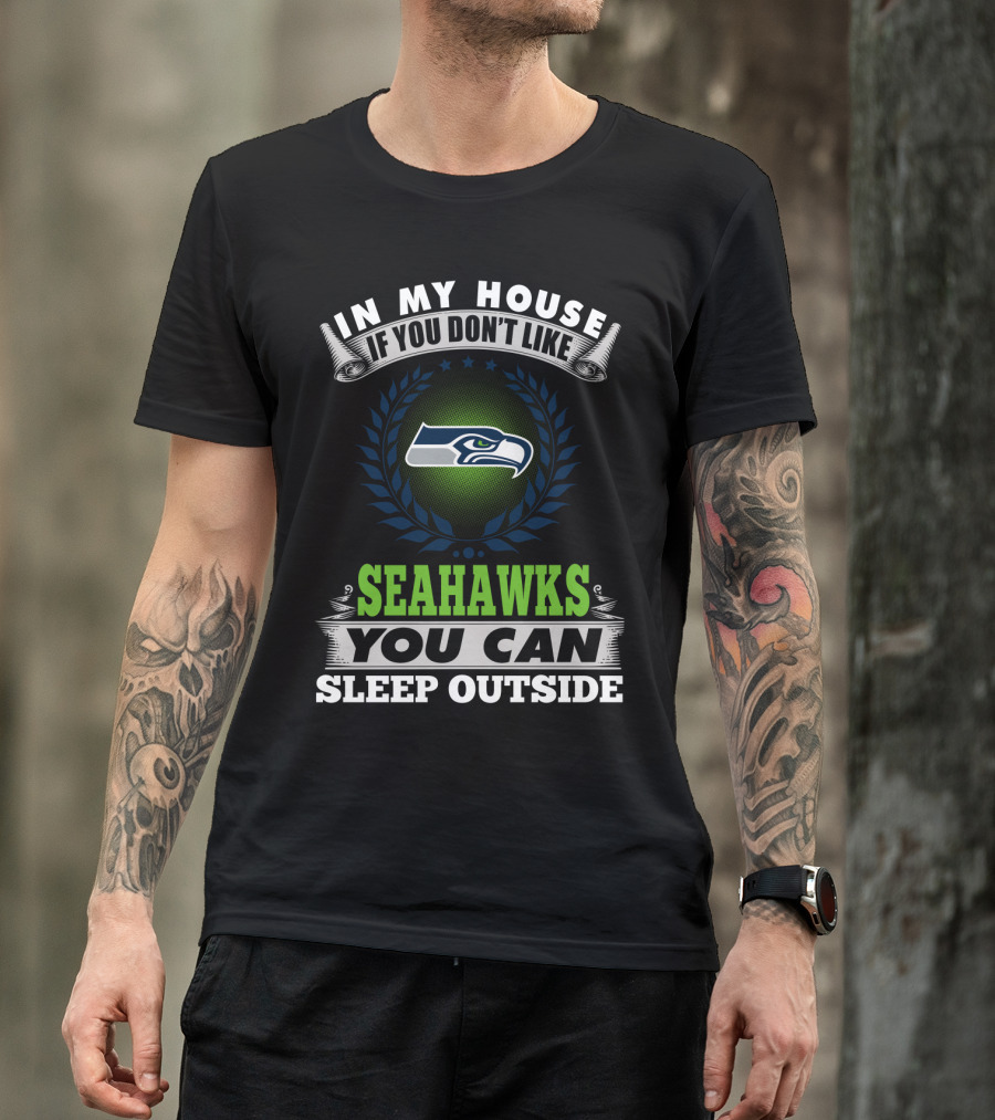 In My House If You Don't Like Seahawks You Can Sleep Outside Seattle Seahawks T-Shirt