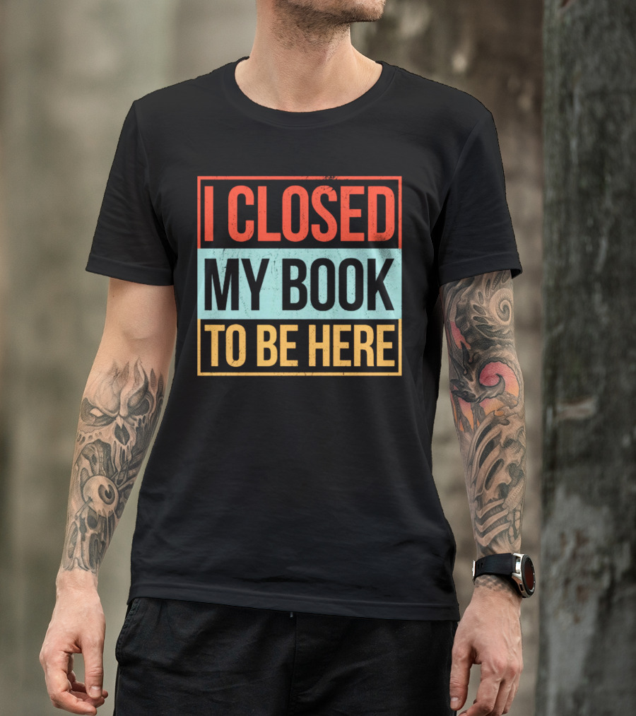 I Closed My Book To Be Here Statement T-Shirt